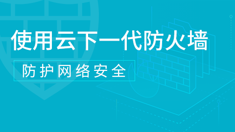 使用云下一代防火墙防护网络安全 