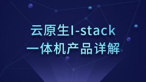 云原生I-Stack一体机产品详解 