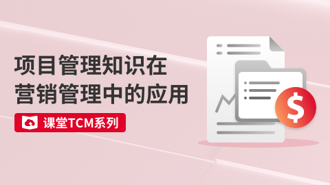 课堂TCM系列-项目管理知识在营销管理中的应用 