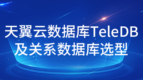 天翼云数据库TeleDB及关系数据库选型 