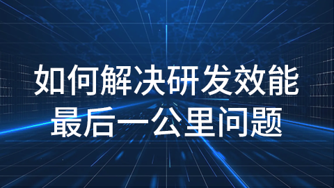 如何解决研发效能最后一公里问题 