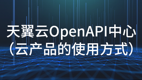 天翼云OpenAPI中心（云产品的使用方式） 