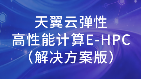 天翼云弹性高性能计算E-HPC解决方案版（授课指导视频） 
