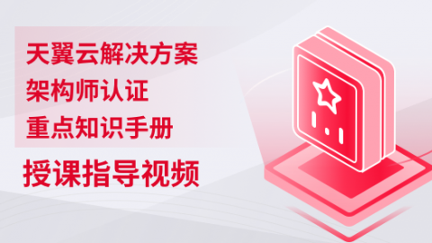 天翼云解决方案架构师认证-重点知识手册-授课指导视频 