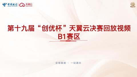 一、第十九届“创优杯”天翼云决赛回放视频—B1赛区 